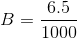 B= \frac{6.5}{1000}