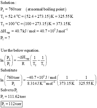Solution : P, = 760 torr (at normal boiling point) T= 52.4°C = (52.4+273.15) K = 325.55 K T2 = 100 °C=(100+273.15) K = 373.15