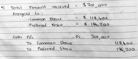 5 Total Amount recieved = $301, 075 Ossigned tos common share ca $ 118,400 cora proferred share on = $ 186,200 Cash 301,000