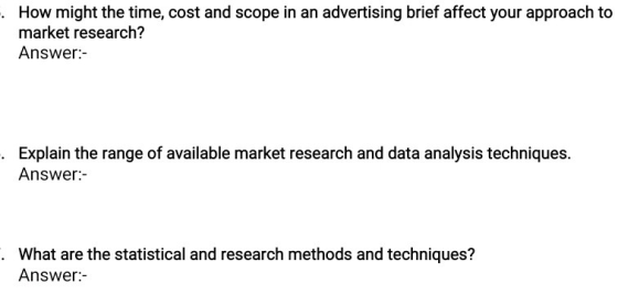 How might the time, cost and scope in an advertising brief affect your approach to market research? Answer:- · Explain the ra