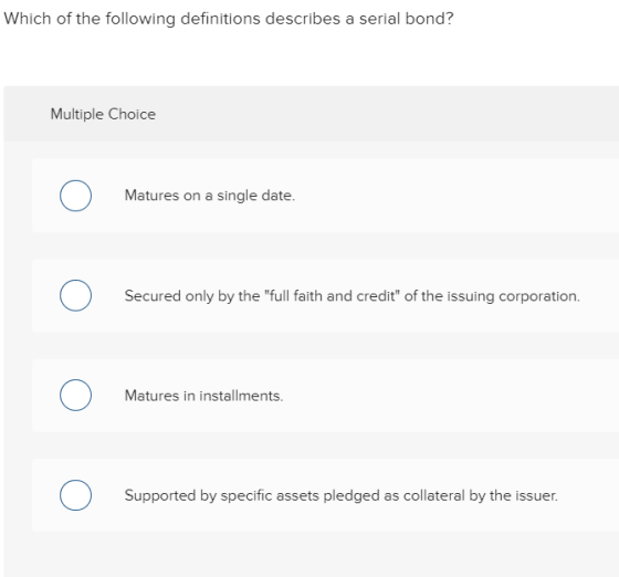 Which of the following definitions describes a serial bond? Multiple Choice Matures on a single date. Secured only by the fu