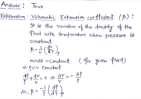 Answer: True Explanation : Volumetric Expansion coefficient (B): It is the variation of the density of the Fluid with tempera