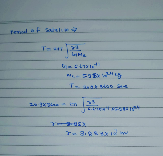 Perod of satelite 7 I T= 27 | 23 T= at 23 G=6.678107 Me=5.98x 1024 kg T= 20 94 3600 sec 20.983600 = 2T 183 6.67816185.98X1024