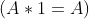 (A*1 = A)