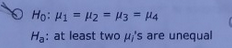Ho: Mi = H2 = M3 - M4 Ha: at least two wis are unequal