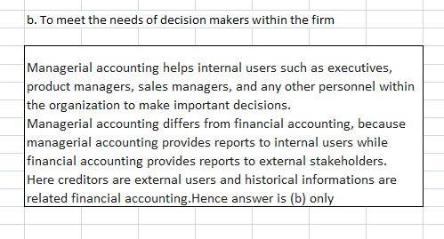 b. To meet the needs of decision makers within the firm Managerial accounting helps internal users such as executives, produc