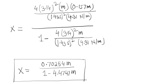 4(3:14)?(m) (0.157m) (1.435) ² (4.31 Nlm) 4 (314) ²m 1 (1:435) ? (4:31 H)m) x = -T X= 0.70254m 1-4.4747 m