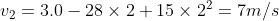 v_{2} =3.0 - 28 \times2+ 15\times 2^2= 7 m/s