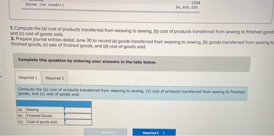 Sales (on credit) 1508 $4,000,000 1. Compute the (a) cost of products transferred from weaving to sewing, (b) cost of product