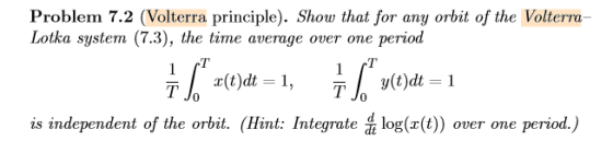 Problem 7.2 (Volterra principle). Show that for any orbit of the Volterra- Lotka system (7.3), the time average over one peri