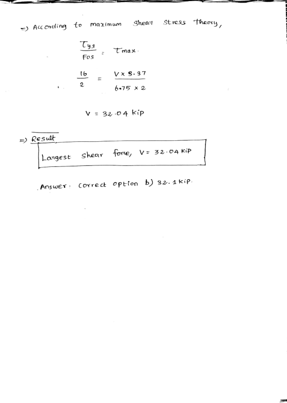 ghear Stress Theory, maximum =) According to Tys tmax Fos 16 VX3.37 2 6.75 x 2 V = 32.04 kip =) Result Largest shear fore, V=
