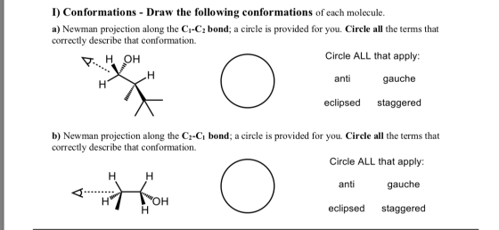 I) Conformations - Draw the following conformations of each molecule. a) Newman projection along the C1-C2 bond; a circle is