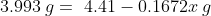 3.993 \: g = \text { 4.41}-0.1672x \: g