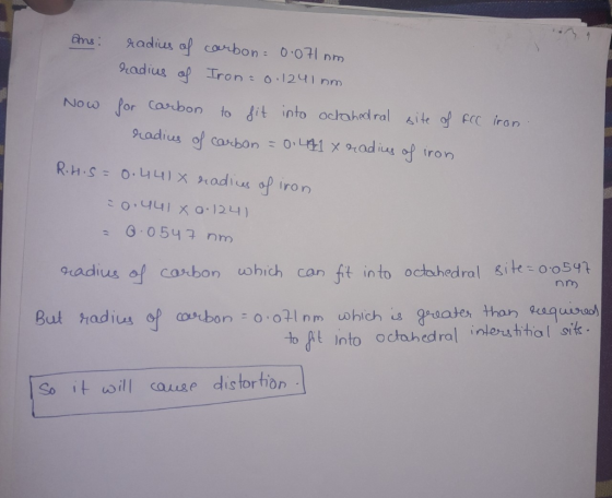FCC iron ans: radius of carbon = 0.071 nm radius of Iron = 0.1241mm Now for carbon to fit into octahedral site of radius of c