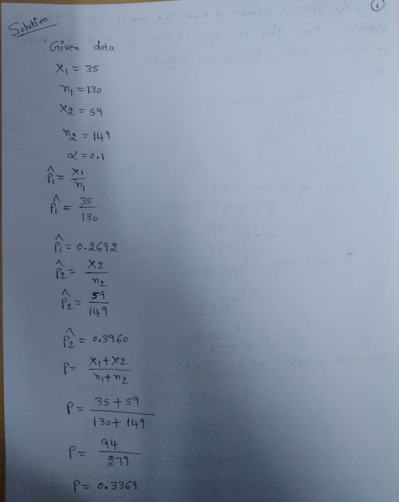Solution Given data X = 35 n =130 X = 59 ng = 149 x=0.1 Pi 35 130 Pi= 0.2692 X2 P2= ne 59 149 P2 = P₂ = 0.3960 P= Xi+X2 hitna
