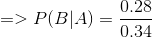 => P(B | A) = \frac { 0.28}{0.34}