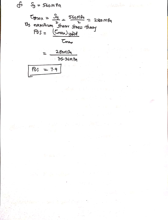 & Sy = 560m pa Tonax = Sy = 560MPa = 280 mpa By maxinsum shear stress there Fos= ((max) yold Emas - 28ompa 1. 35-36mma For =