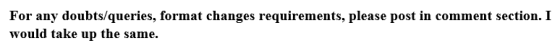 For any doubts/queries, format changes requirements, please post in comment section. I would take up the same.