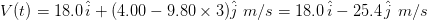 V(t) =18.0 , hat{i} + (4.00 - 9.80 imes 3) hat{j} , , m/s = 18.0 , hat{i} -25.4 , hat{j} , , m/s