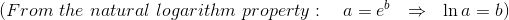 (From \ the \ natural \ logarithm \ property: \ \ \ a= e^{b} \ \ \Rightarrow \ \ \ln a = b)