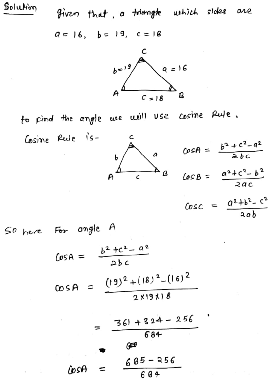 Solution an given that, a triangle which sicks a= 16, b = 19, C = 18 с 6=19 q=16 А B C-18 to find the angle we will use cosin