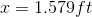 x=1.579 ft