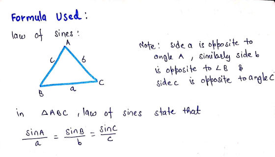 Formula Used: law of sines! A c b Note: side a is opposite to angle a similarly side b is opposite to LB side c is opposite t