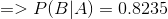 => P(B | A) = 0.8235