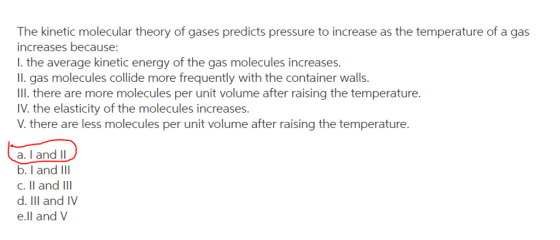 The kinetic molecular theory of gases predicts pressure to increase as the temperature of a gas increases because: I. the ave