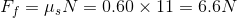F_f = \mu_sN = 0.60\times 11 = 6.6N