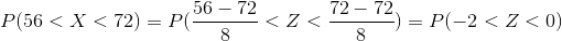 P(56<X<72)=P(\frac{56-72}{8}<Z<\frac{72-72}{8})=P(-2<Z<0)