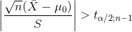 \left | \frac{\sqrt{n}(\bar{X}-\mu_{0})}{S} \right |>t_{\alpha/2;n-1}