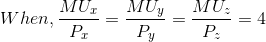 When,\frac{MU_{x}}{P_{x}}=\frac{MU_{y}}{P_{y}}=\frac{MU_{z}}{P_{z}}=4\\