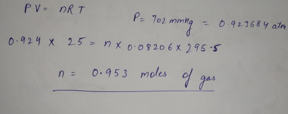 PV = nRT P-702 mmina = 0.923684 atm 0.924 X 25= nx 0.082068 295.5 n = 0.953 moles of gas