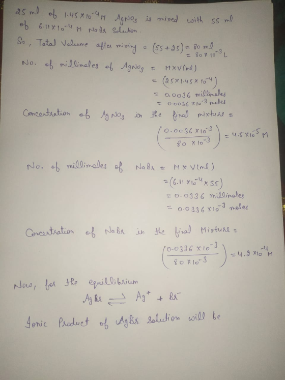 25 ml of 1.458 104 M AgNO3 is mixed with some of 6.11810-4 M NaBr Solution. So, Total Volume after mixing 2 (55+25) = 80 ml -