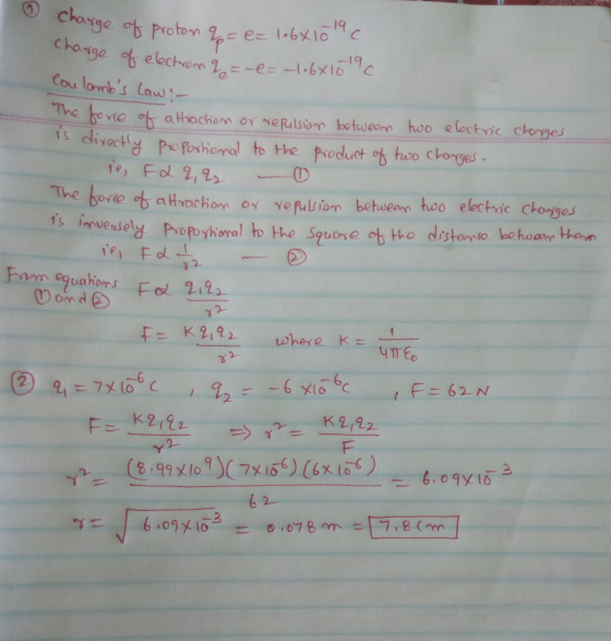 charge of electron q = -e = -1.6x10c charge of proton q= e = lobx10 19 C Coulombs Law : - The force of attraction or repulsi