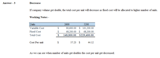 Answer - 3 Decrease If company volume get double, the total cost per unit will decrease as fixed cost will be allocated to hi