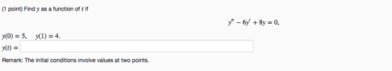 (1 point) Find y as a function of t if y - 6y + 8y = 0, y(O) = 5, y(1) = 4. yt) = Remark: The initial conditions involve val