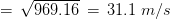 = , sqrt{969.16} , = , 31.1 , , m/s