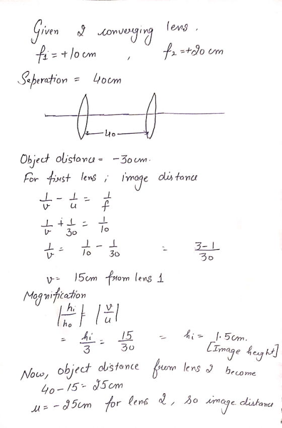 Given 9 converging lens. fi=+10cm , f2=+90 cm Seperation = 40 cm Vem 10 - Object distances -30cm. For first lens ; image dist
