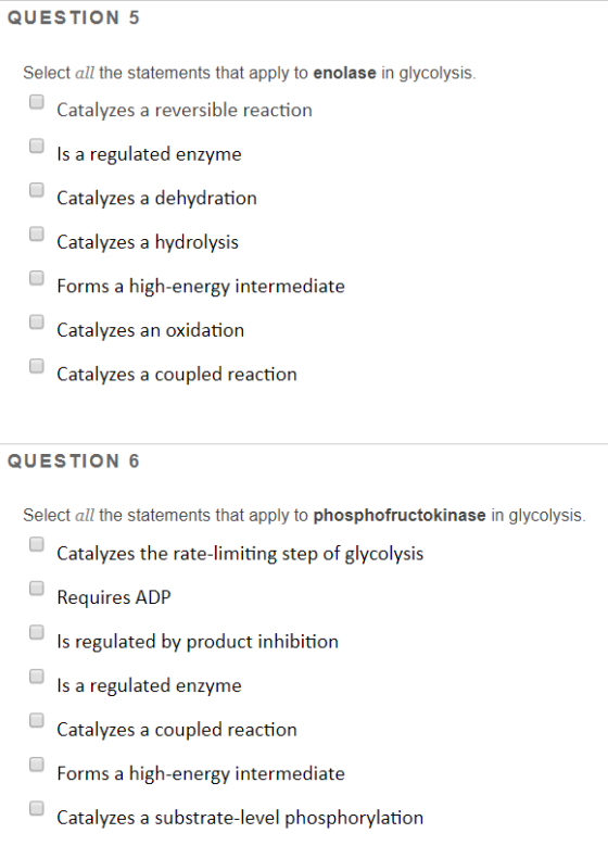 QUESTION 5 Select all the statements that apply to enolase in glycolysis. Catalyzes a reversible reaction Is a regulated enzy