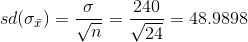 sd (\sigma_{\bar{x}})=\frac{\sigma}{\sqrt{n}}=\frac{240}{\sqrt{24}}=48.9898