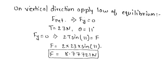 On vertical direction apply low of equilibrium :- Frnet. = fjão T=23N, O=11 fy=0 > 2Tsin (11)=F F- 2x 23 x sin(11). F - 8.777