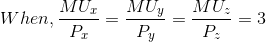 When,\frac{MU_{x}}{P_{x}}=\frac{MU_{y}}{P_{y}}=\frac{MU_{z}}{P_{z}}=3\\