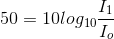 50=10log_{10}\frac{I_{1}}{I_{o}}