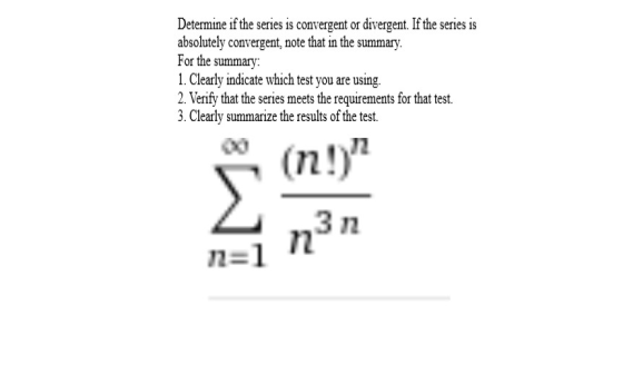 Determine if the series is convergent or divergent. If the series is absolutely convergent, note that in the summary. For the