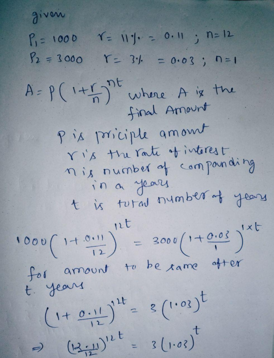 given P, = 1000 r = 11% - 0.11 ; n = 12 P2 = 3000 r = 3.0 - 0.03 ; n=1 A = P(itright where A is the final Amount Pis priciple