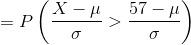 = P\left(\frac{X - \mu}{\sigma} > \frac{57 - \mu}{\sigma} \right )