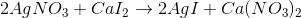 2AgNO_3 + CaI_2 \rightarrow 2AgI + Ca(NO_3)_2