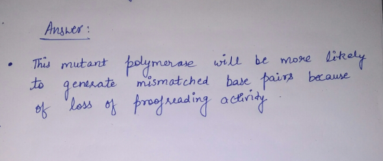 Answer: . This mutant to generate of loss of polymerase will be more likely mismatched base pairs because proof reading activ